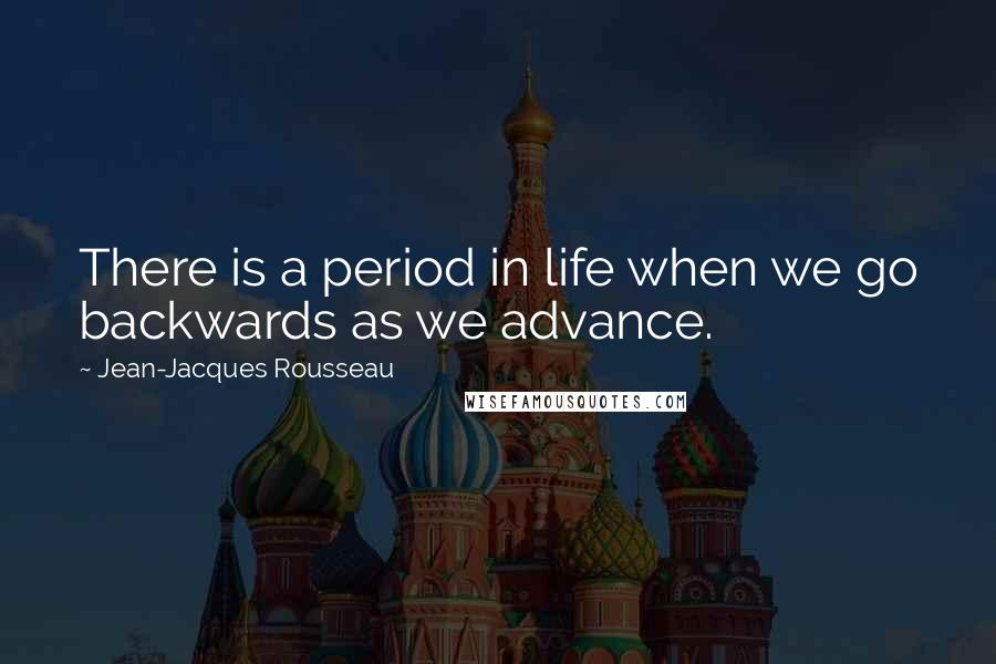 Jean-Jacques Rousseau Quotes: There is a period in life when we go backwards as we advance.