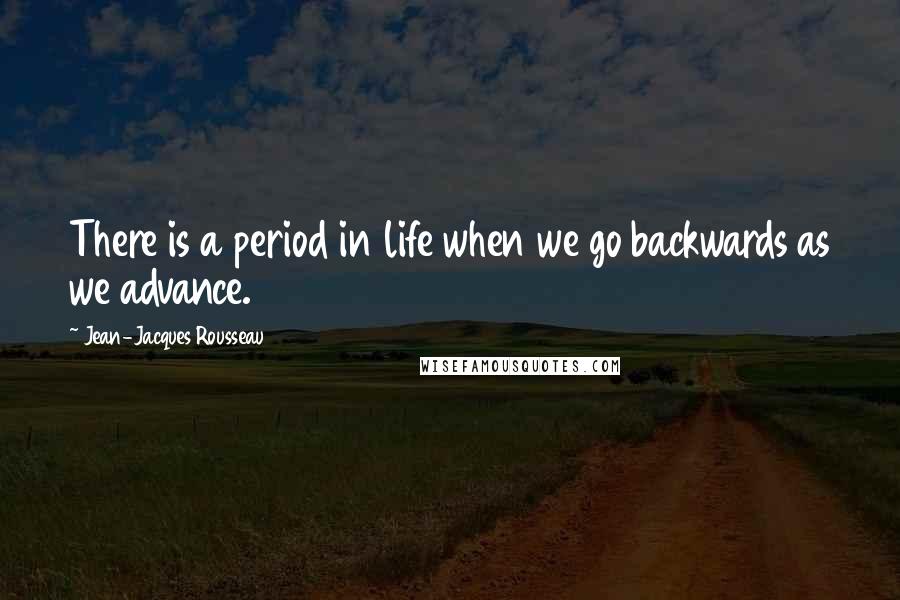 Jean-Jacques Rousseau Quotes: There is a period in life when we go backwards as we advance.