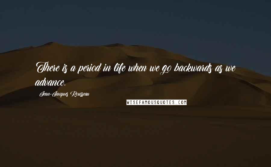 Jean-Jacques Rousseau Quotes: There is a period in life when we go backwards as we advance.