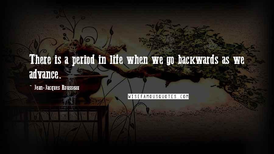 Jean-Jacques Rousseau Quotes: There is a period in life when we go backwards as we advance.