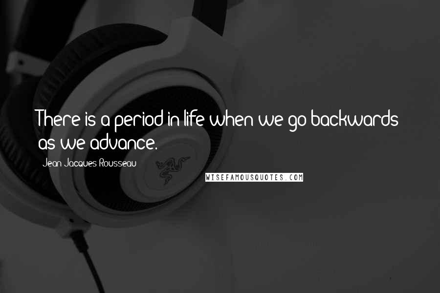 Jean-Jacques Rousseau Quotes: There is a period in life when we go backwards as we advance.