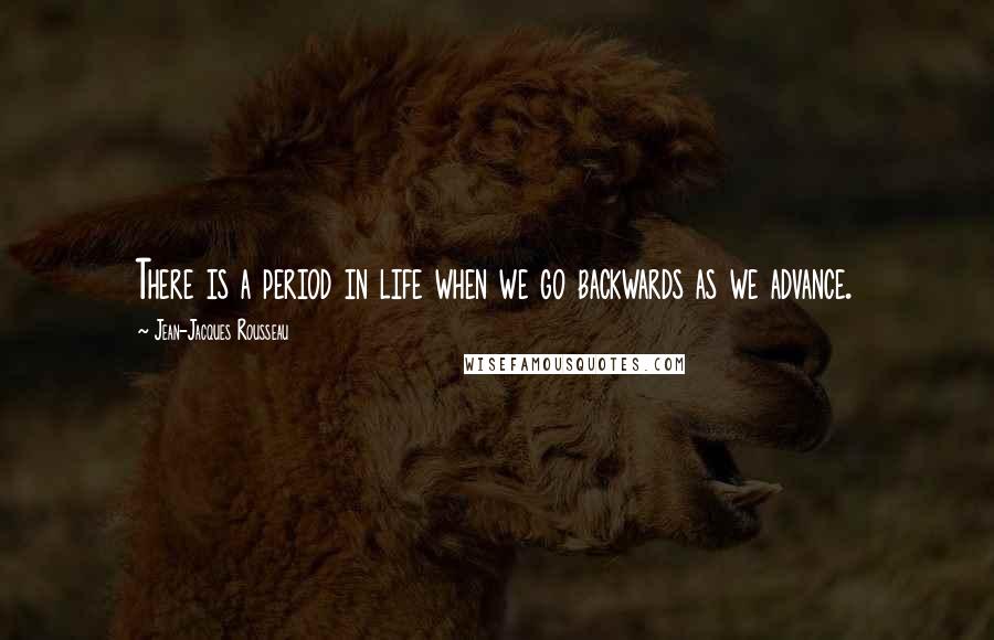 Jean-Jacques Rousseau Quotes: There is a period in life when we go backwards as we advance.