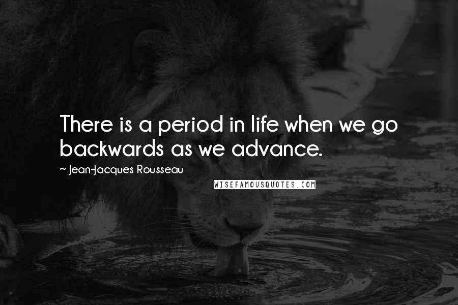 Jean-Jacques Rousseau Quotes: There is a period in life when we go backwards as we advance.