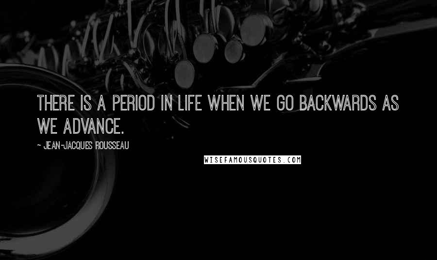 Jean-Jacques Rousseau Quotes: There is a period in life when we go backwards as we advance.
