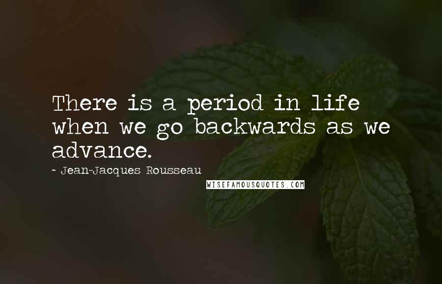 Jean-Jacques Rousseau Quotes: There is a period in life when we go backwards as we advance.