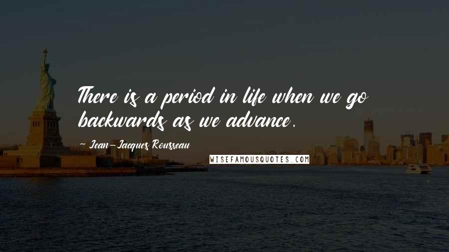 Jean-Jacques Rousseau Quotes: There is a period in life when we go backwards as we advance.