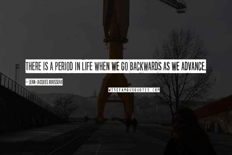 Jean-Jacques Rousseau Quotes: There is a period in life when we go backwards as we advance.