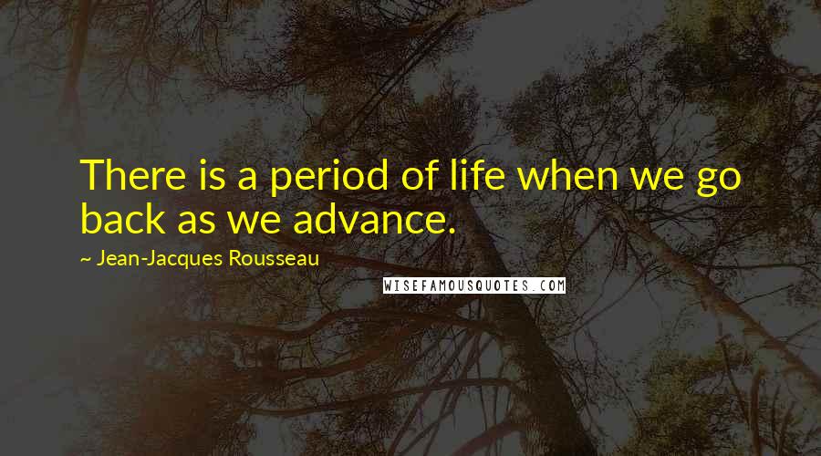 Jean-Jacques Rousseau Quotes: There is a period of life when we go back as we advance.