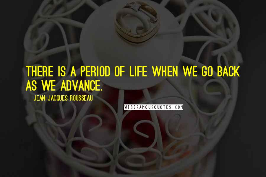 Jean-Jacques Rousseau Quotes: There is a period of life when we go back as we advance.