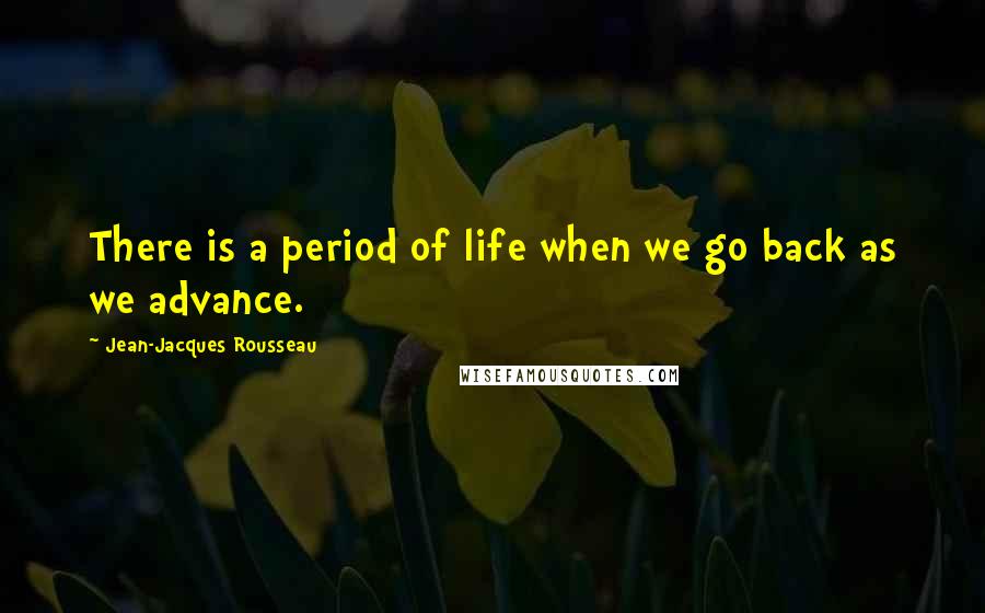 Jean-Jacques Rousseau Quotes: There is a period of life when we go back as we advance.