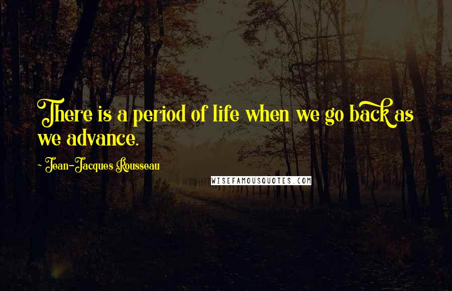 Jean-Jacques Rousseau Quotes: There is a period of life when we go back as we advance.