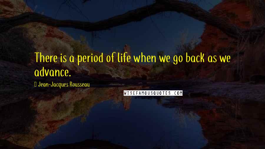 Jean-Jacques Rousseau Quotes: There is a period of life when we go back as we advance.