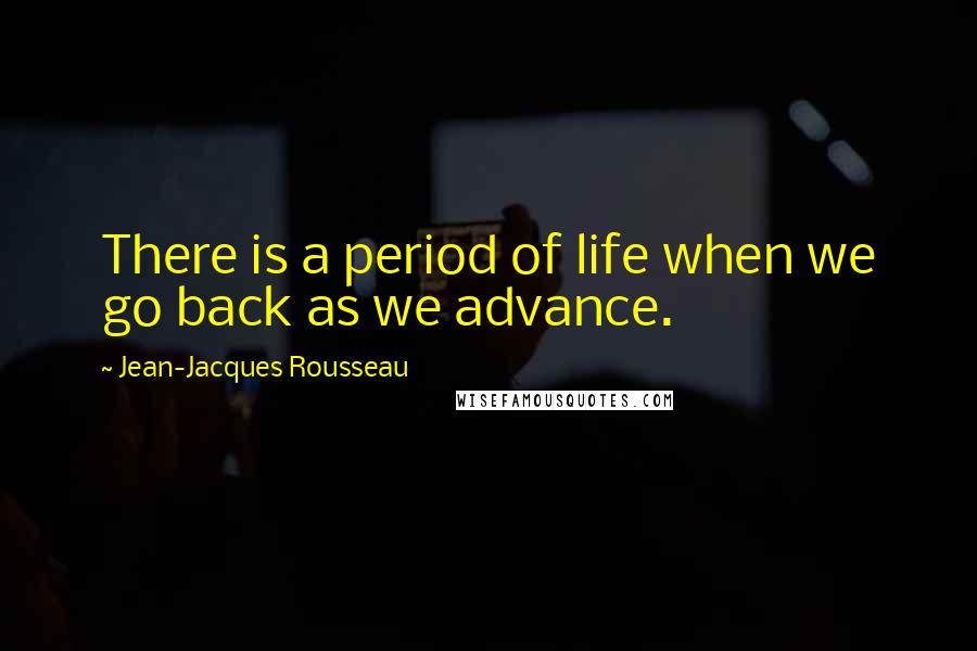 Jean-Jacques Rousseau Quotes: There is a period of life when we go back as we advance.