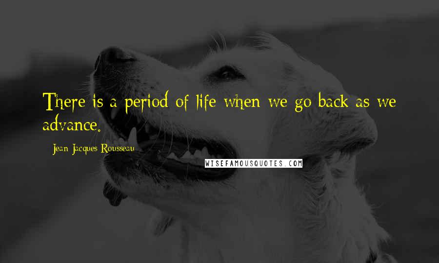 Jean-Jacques Rousseau Quotes: There is a period of life when we go back as we advance.