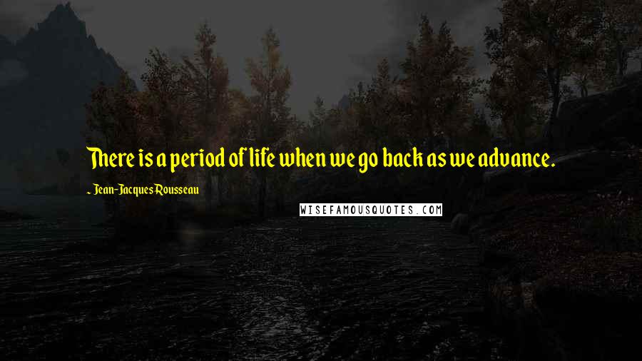 Jean-Jacques Rousseau Quotes: There is a period of life when we go back as we advance.