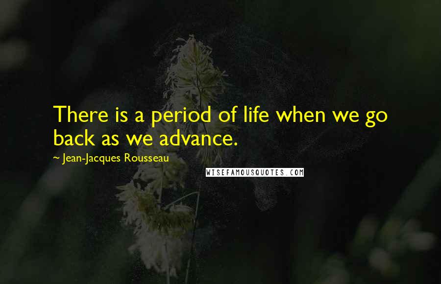 Jean-Jacques Rousseau Quotes: There is a period of life when we go back as we advance.