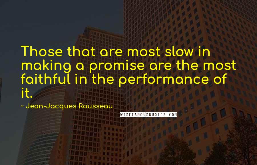 Jean-Jacques Rousseau Quotes: Those that are most slow in making a promise are the most faithful in the performance of it.