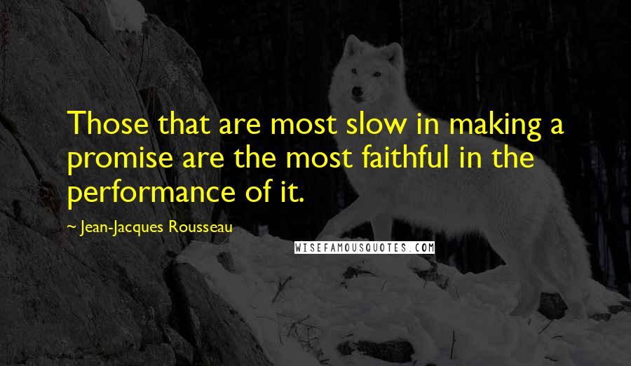 Jean-Jacques Rousseau Quotes: Those that are most slow in making a promise are the most faithful in the performance of it.