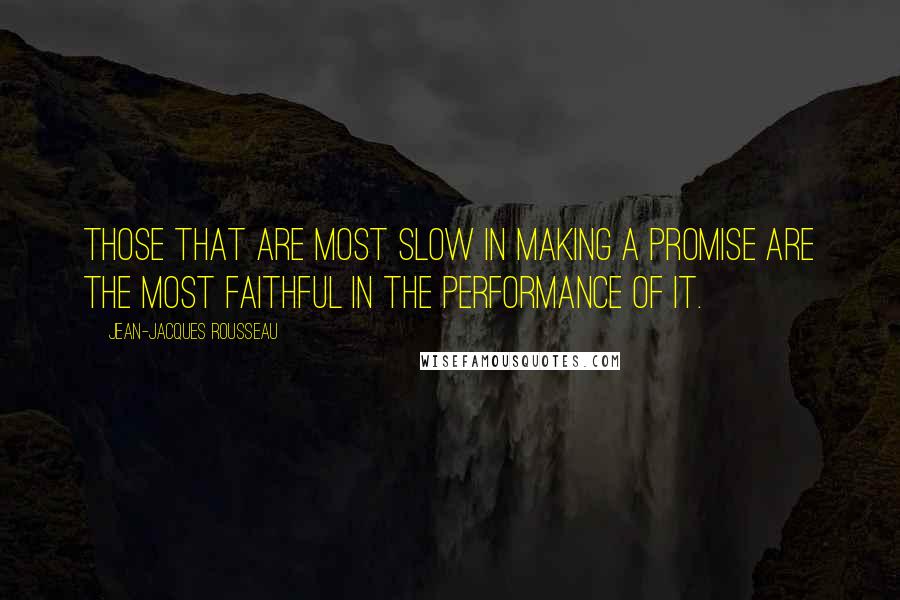 Jean-Jacques Rousseau Quotes: Those that are most slow in making a promise are the most faithful in the performance of it.