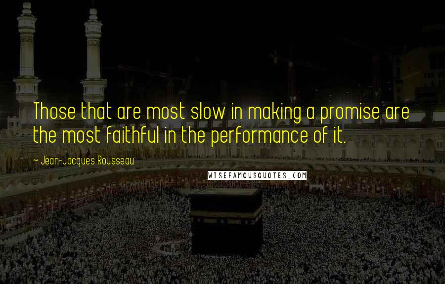 Jean-Jacques Rousseau Quotes: Those that are most slow in making a promise are the most faithful in the performance of it.