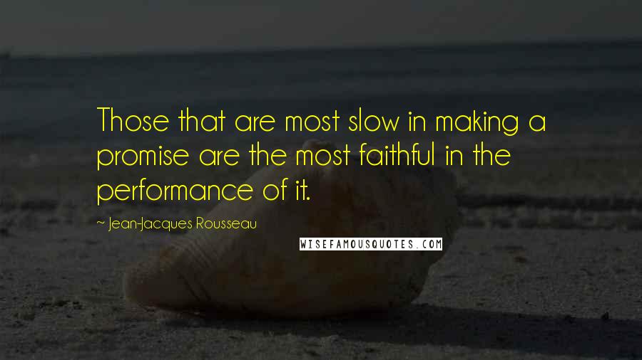 Jean-Jacques Rousseau Quotes: Those that are most slow in making a promise are the most faithful in the performance of it.