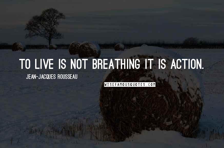 Jean-Jacques Rousseau Quotes: To live is not breathing it is action.