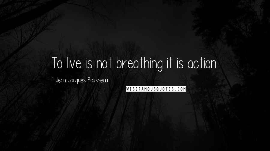 Jean-Jacques Rousseau Quotes: To live is not breathing it is action.