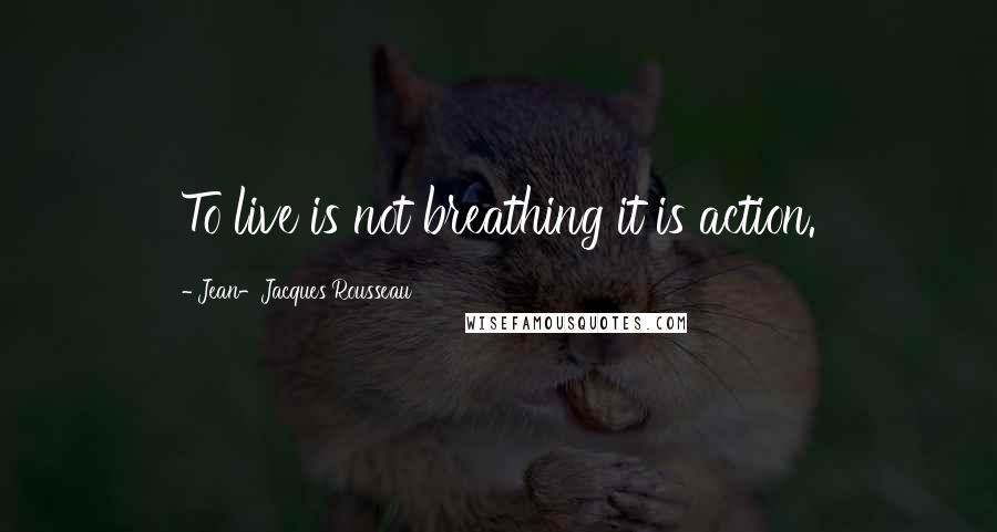 Jean-Jacques Rousseau Quotes: To live is not breathing it is action.