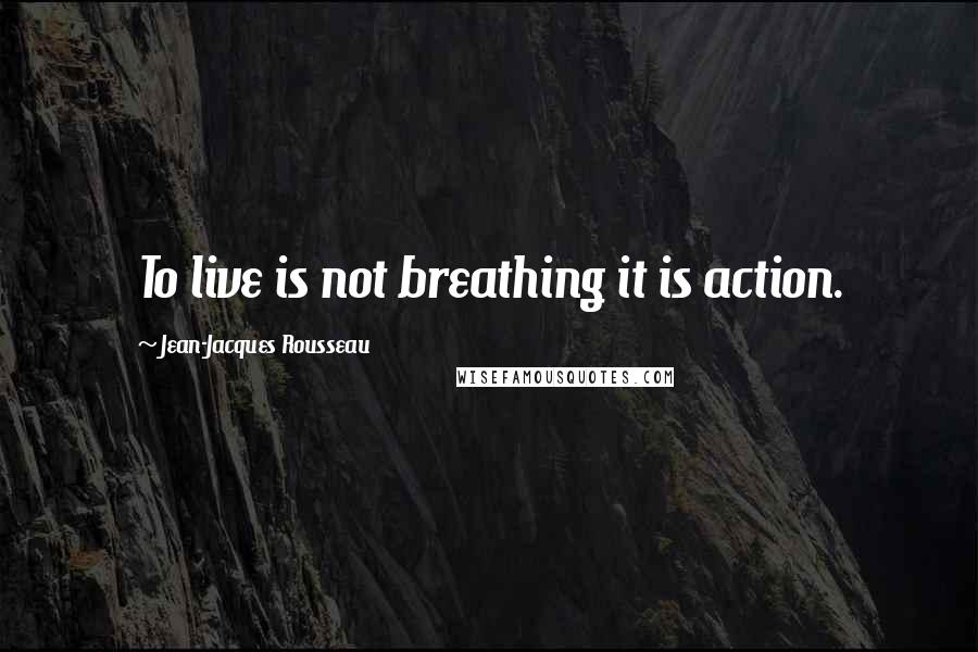 Jean-Jacques Rousseau Quotes: To live is not breathing it is action.