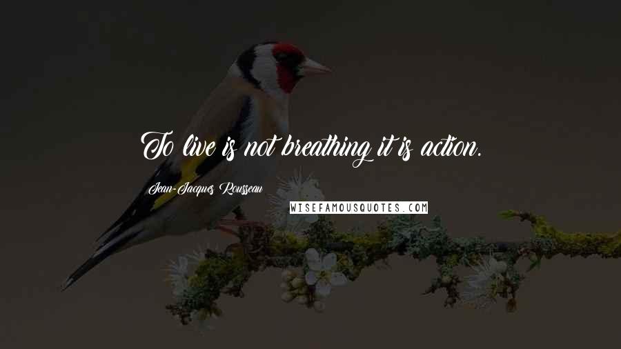 Jean-Jacques Rousseau Quotes: To live is not breathing it is action.