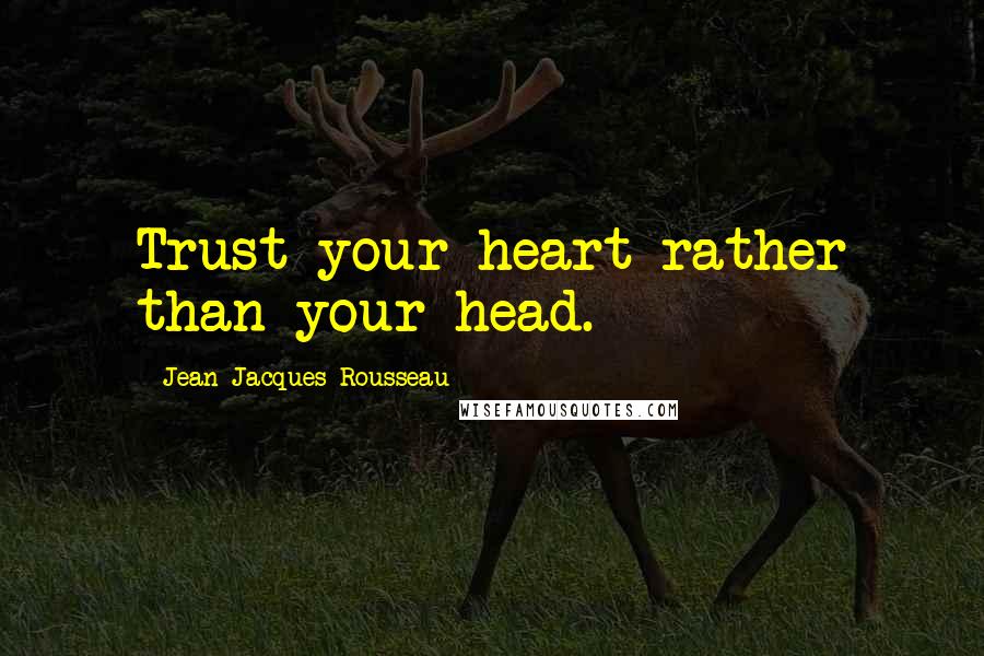 Jean-Jacques Rousseau Quotes: Trust your heart rather than your head.