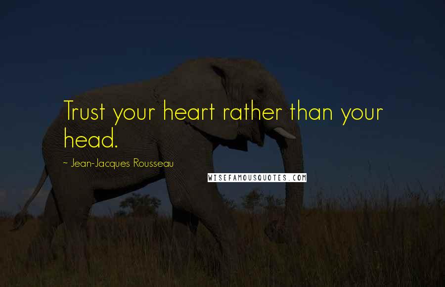 Jean-Jacques Rousseau Quotes: Trust your heart rather than your head.