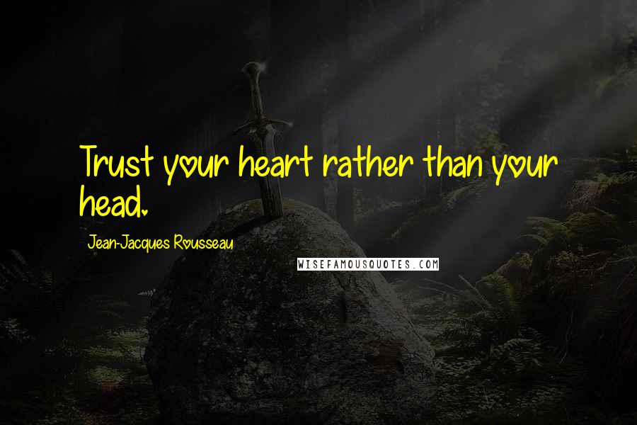 Jean-Jacques Rousseau Quotes: Trust your heart rather than your head.