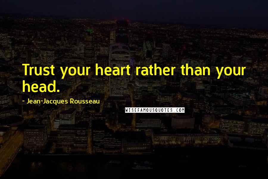 Jean-Jacques Rousseau Quotes: Trust your heart rather than your head.