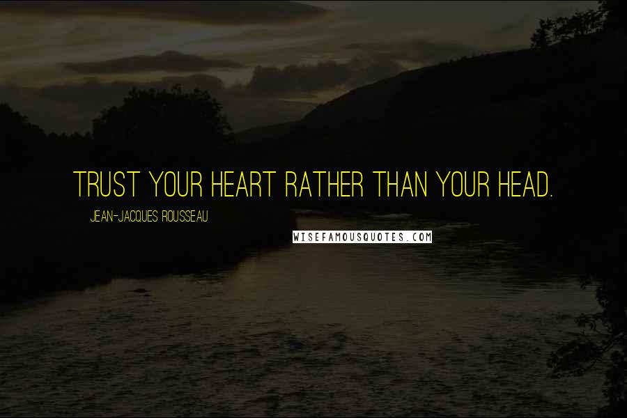 Jean-Jacques Rousseau Quotes: Trust your heart rather than your head.