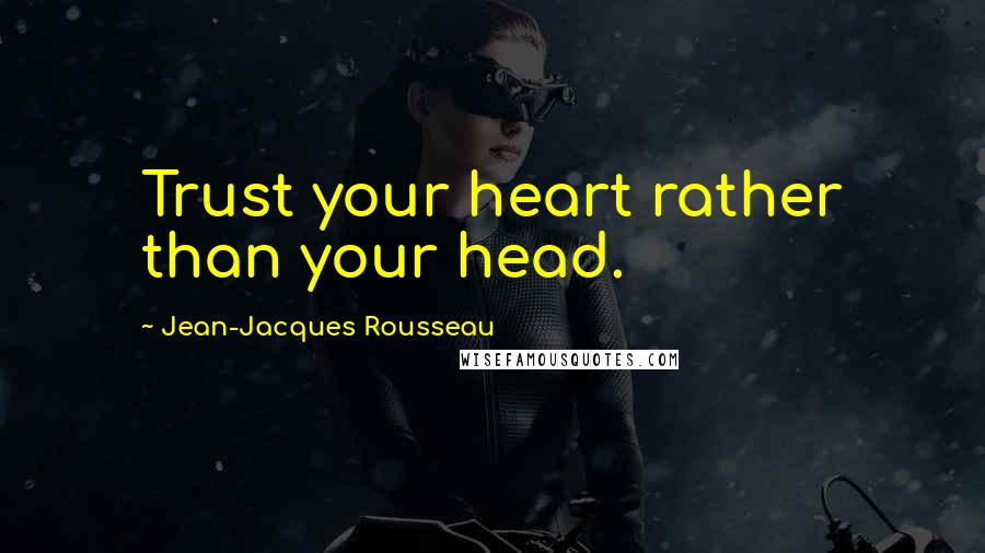 Jean-Jacques Rousseau Quotes: Trust your heart rather than your head.