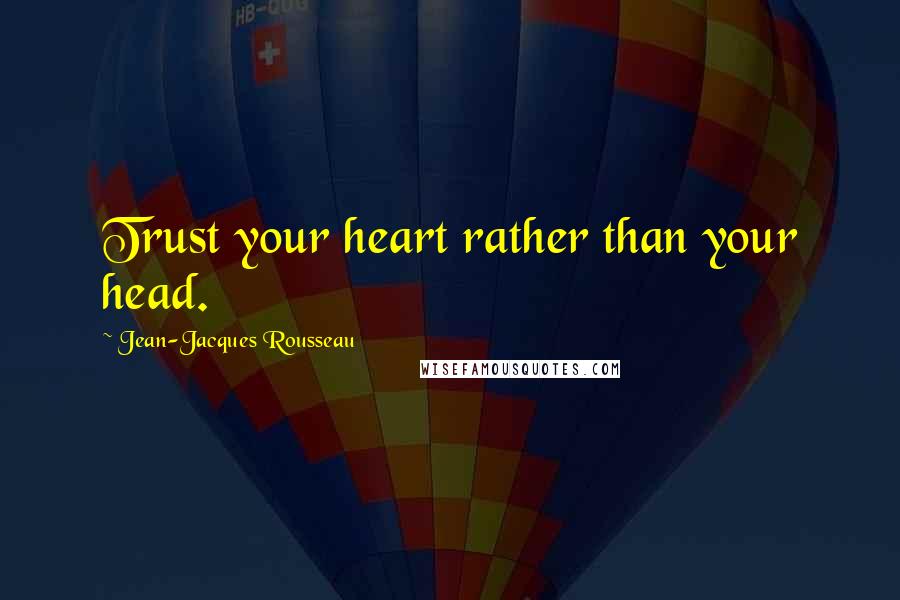 Jean-Jacques Rousseau Quotes: Trust your heart rather than your head.