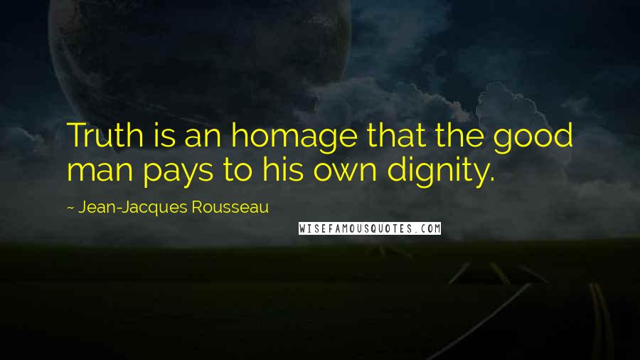 Jean-Jacques Rousseau Quotes: Truth is an homage that the good man pays to his own dignity.
