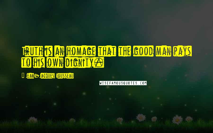 Jean-Jacques Rousseau Quotes: Truth is an homage that the good man pays to his own dignity.