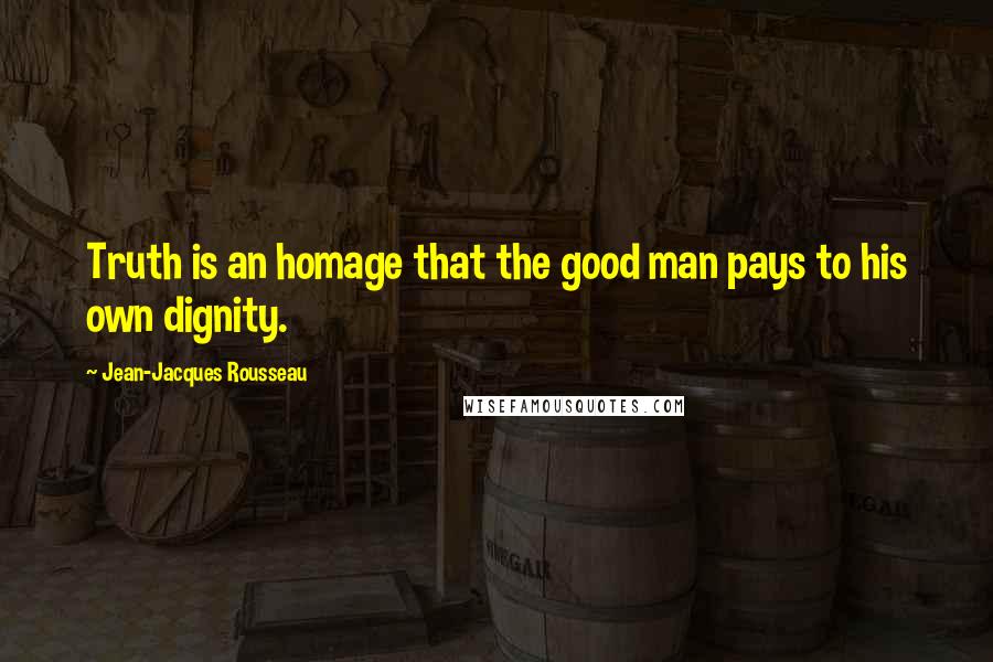 Jean-Jacques Rousseau Quotes: Truth is an homage that the good man pays to his own dignity.