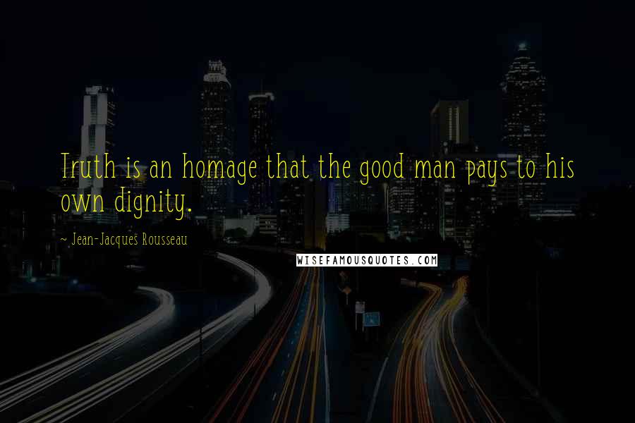 Jean-Jacques Rousseau Quotes: Truth is an homage that the good man pays to his own dignity.