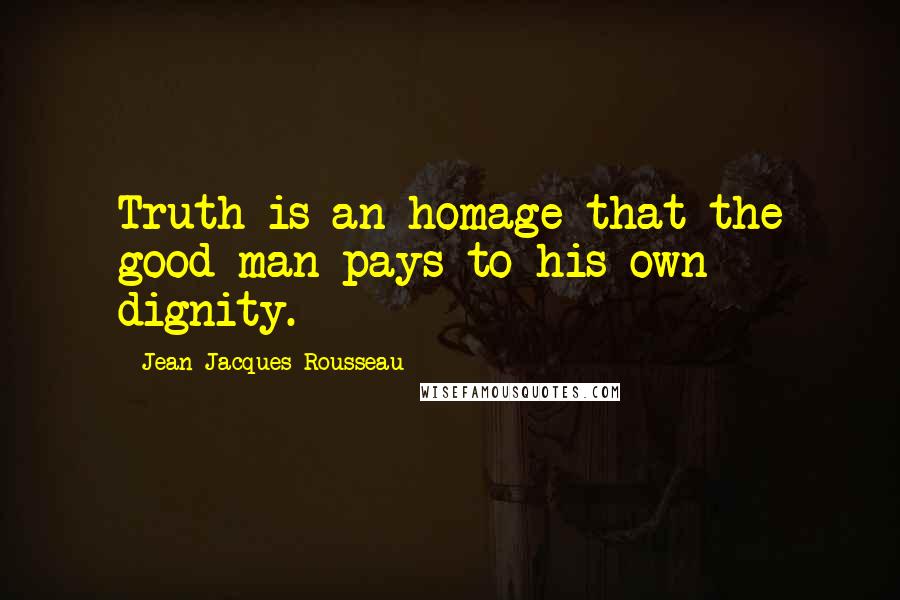 Jean-Jacques Rousseau Quotes: Truth is an homage that the good man pays to his own dignity.