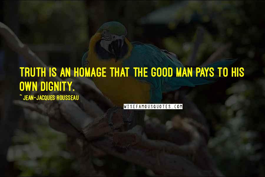 Jean-Jacques Rousseau Quotes: Truth is an homage that the good man pays to his own dignity.