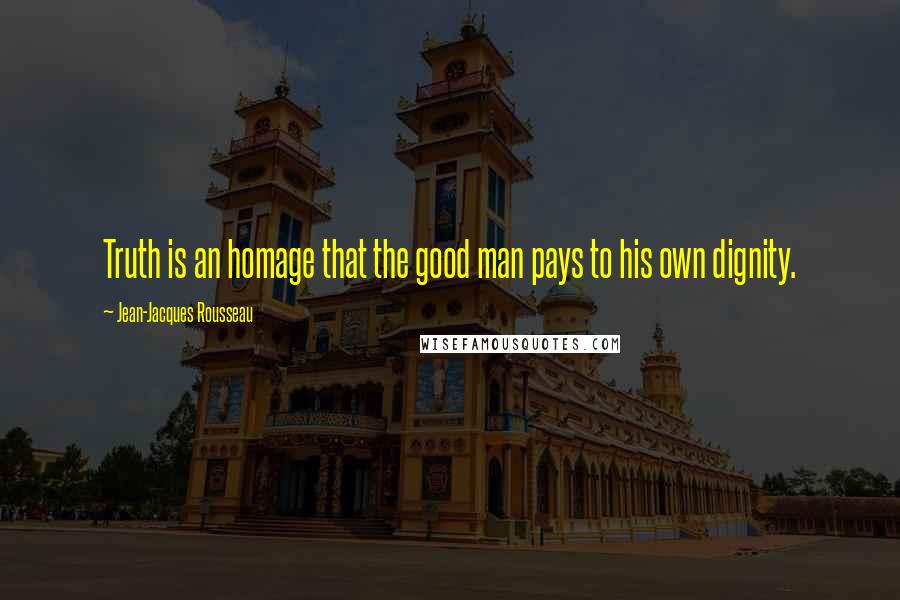 Jean-Jacques Rousseau Quotes: Truth is an homage that the good man pays to his own dignity.