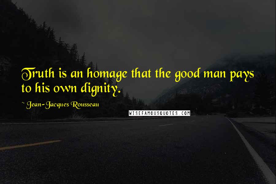 Jean-Jacques Rousseau Quotes: Truth is an homage that the good man pays to his own dignity.
