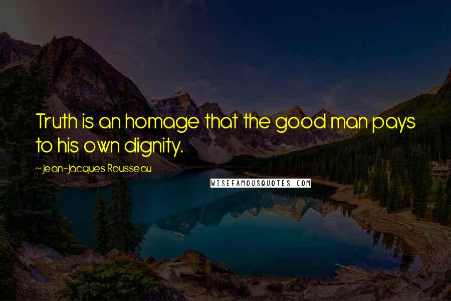 Jean-Jacques Rousseau Quotes: Truth is an homage that the good man pays to his own dignity.