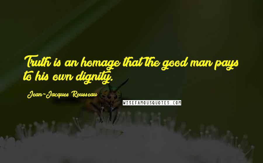 Jean-Jacques Rousseau Quotes: Truth is an homage that the good man pays to his own dignity.