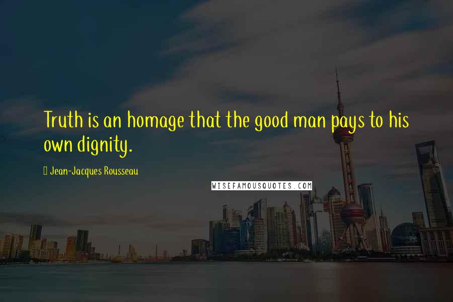 Jean-Jacques Rousseau Quotes: Truth is an homage that the good man pays to his own dignity.