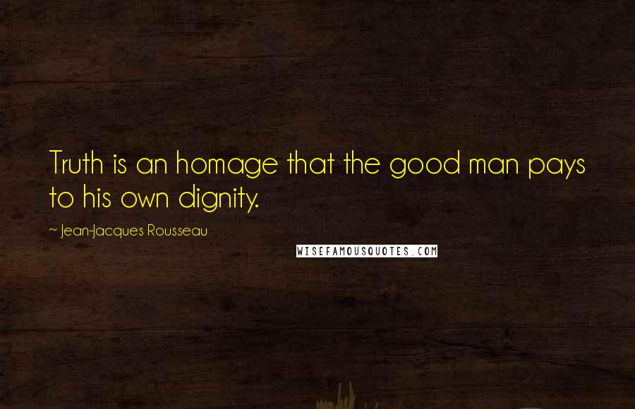 Jean-Jacques Rousseau Quotes: Truth is an homage that the good man pays to his own dignity.