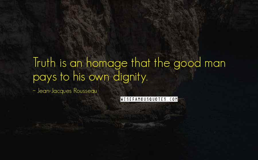 Jean-Jacques Rousseau Quotes: Truth is an homage that the good man pays to his own dignity.